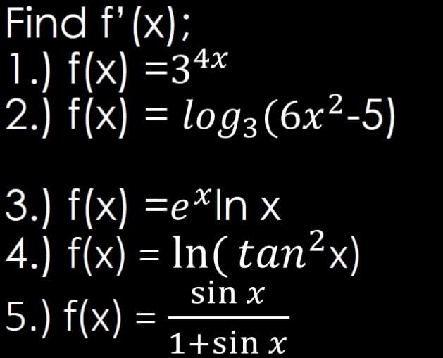 Find f' (x);
1.) f(x) =34x
2.) f(x) = log3(6x²-5)
3.) f(x) =e*In x
4.) f(x) = ln(tan²x)
sin x
5.) f(x) =
1+sin x
