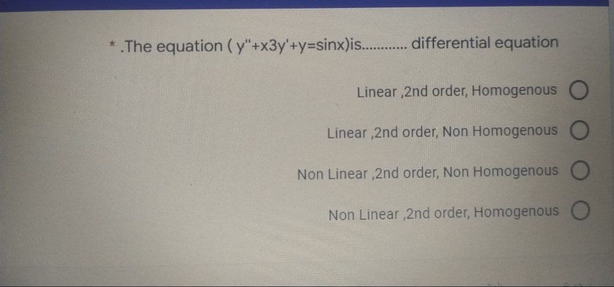 *.The equation (y"+x3y'+y=sinx)is............. differential equation
Linear,2nd order, Homogenous O
Linear,2nd order, Non Homogenous O
Non Linear,2nd order, Non Homogenous O
Non Linear,2nd order, Homogenous O
