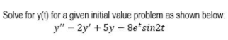 Solve for y(t) for a given initial value problem as shown below.
y" – 2y' + 5y = 8e*sin2t
