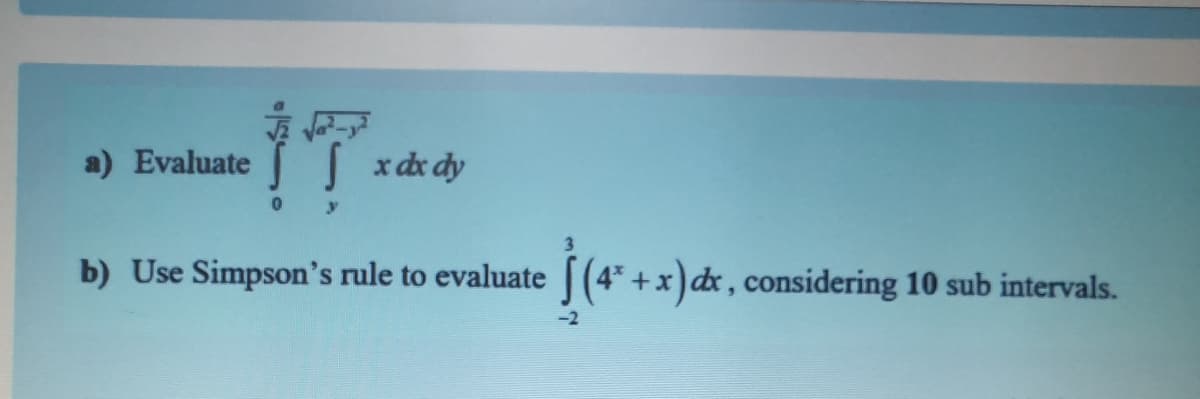 iT
a) Evaluate
S xdx dy
b) Use Simpson's rule to evaluate
(4* +x) dx, considering 10 sub intervals.
-2
