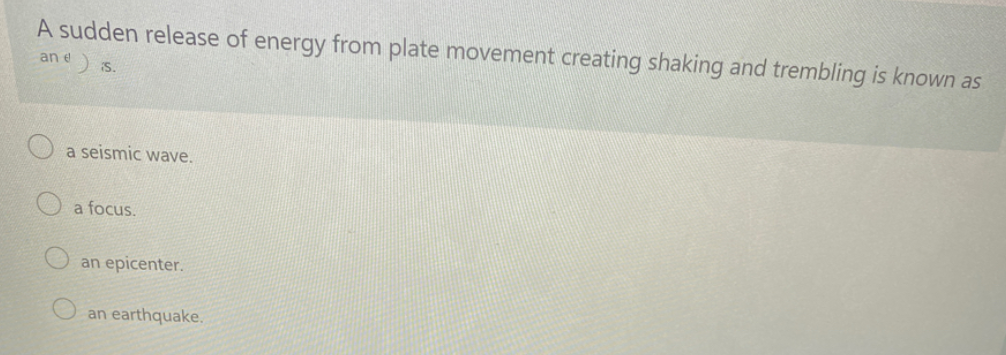 A sudden release of energy from plate movement creating shaking and trembling is known as
an e
iS.
a seismic wave.
a focus.
an epicenter.
an earthquake.
