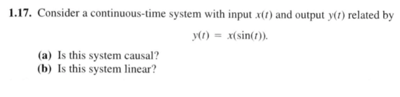 1.17. Consider a continuous-time system with input x(1) and output y(1) related by
y(1) = x(sin(1)).
(a) Is this system causal?
(b) Is this system linear?
