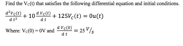 Find the Vc(t) that satisfies the following differential equation and initial conditions.
d?vc(t)
+ 10dVc(t)
d t2
+ 125VC(t) = Ou(t)
dt
Where: Vc(0) = 0V and
d Vc(0)
= 25 V/s
dt
