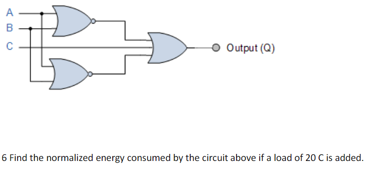 A
B
C
o Output (Q)
6 Find the normalized energy consumed by the circuit above if a load of 20 C is added.
