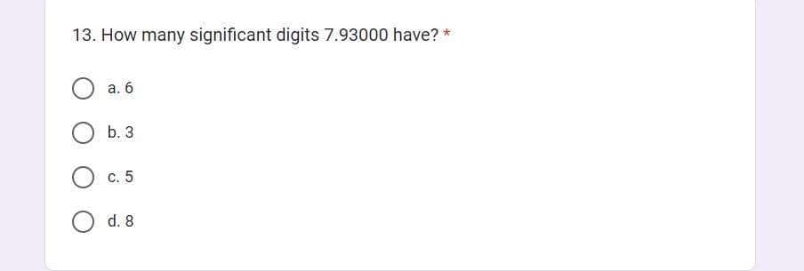 13. How many significant digits 7.93000 have?
a. 6
b. 3
c. 5
d. 8