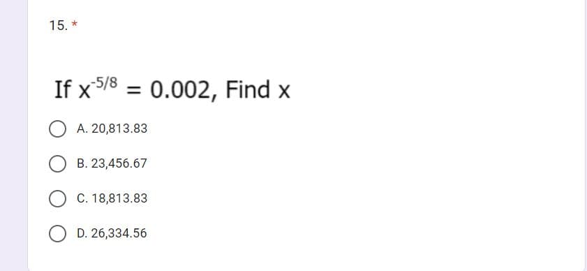 15. *
If x-5/8 = 0.002, Find x
A. 20,813.83
B. 23,456.67
OC. 18,813.83
D. 26,334.56