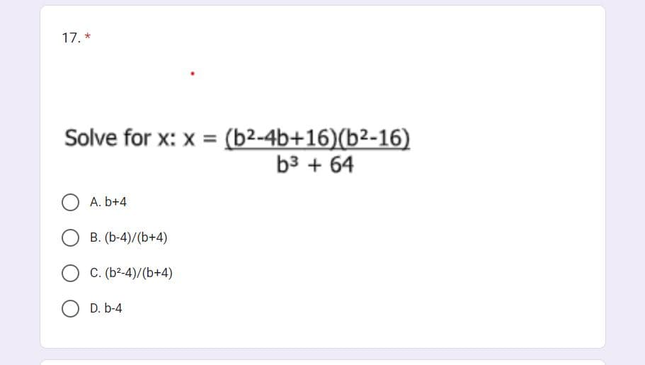 17. *
Solve for x: x = (b²-4b+16)(b²-16)
b³ + 64
O
A. b+4
B. (b-4)/(b+4)
C. (b²-4)/(b+4)
D. b-4