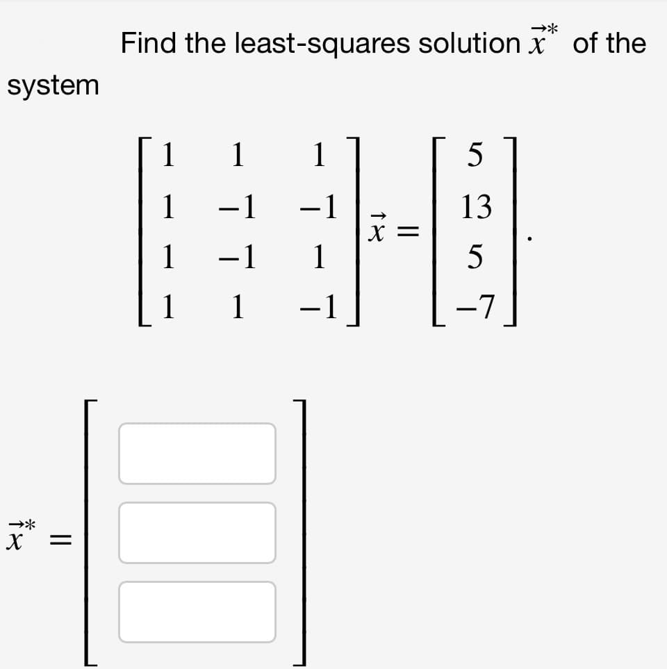 Find the least-squares solution x of the
system
1
1
1
1
-1
-1
13
1
-1
1
5
1
-1
-7
|
X
5으
II
