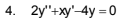 4. 2y"+xy'-4y =0
