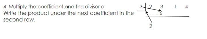 32
-1 4
4. Multiply the coefficient and the divisor c.
Write the product under the next coefficient in the
-3
second row.
2
