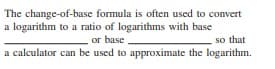 The change-of-base formula is often used to convert
a logarithm to a ratio of logarithms with base
or base
a calculator can be used to approximate the logarithm.
so that
