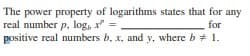 The power property of logarithms states that for any
real number p, log, x = ,
positive real numbers b, x, and y, where b + 1.
for
