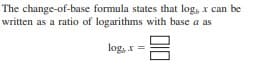 The change-of-base formula states that log, x can be
written as a ratio of logarithms with base a as
log, x =

