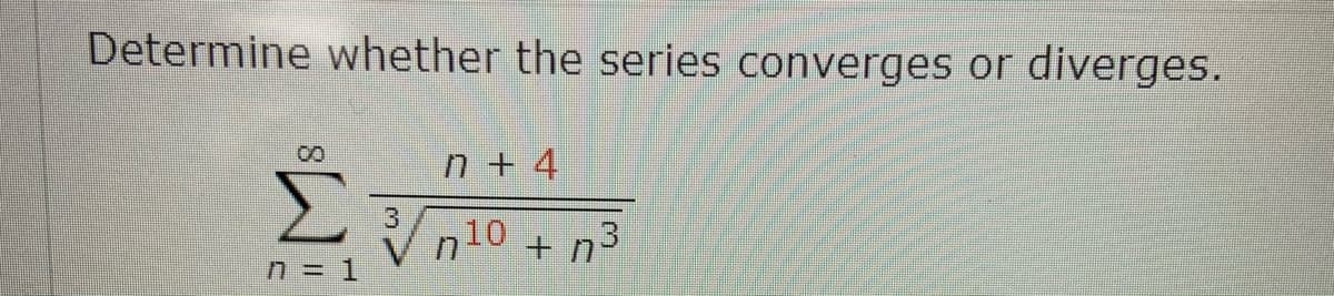 Determine whether the series converges or diverges.
n + 4
10
n = 1
