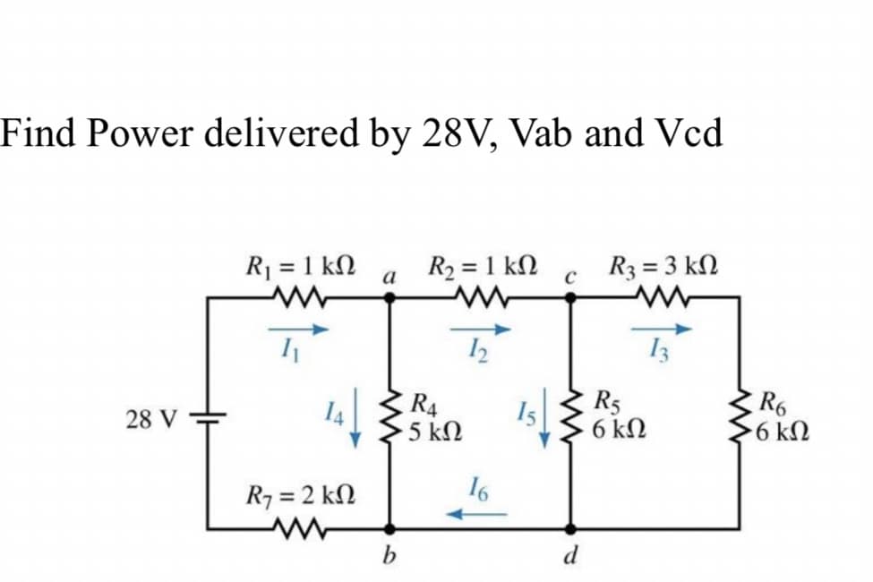 Find Power delivered by 28V, Vab and Vcd
R1 = 1 kN
R2 = 1 kN
R3 = 3 kN
a
C
13
R4
5 kΩ
R5
Is 6kn
R6
6 kN
28 V
R7 = 2 kN
16
b
