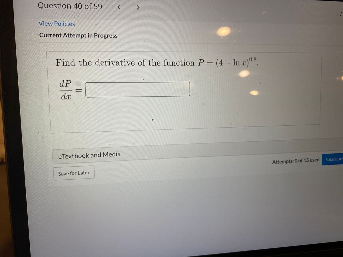Question 40 of 59
/-
View Policies
Current Attempt in Progress
0.8
Find the derivative of the function P = (4 + In x).
dP
d.x
eTextbook and Media
Submit Am
Attempts: 0 of 15 used
Save for Later

