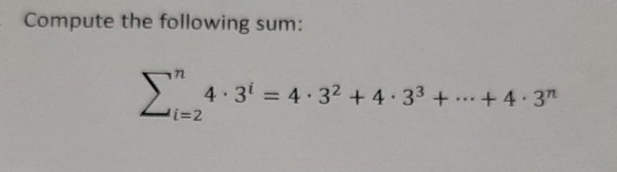 Compute the following sum:
Σ
4 3 = 4.32 + 4.33 + ...+4 3"
%3D
%3D2
