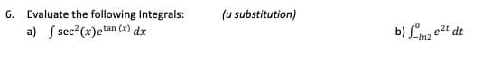 6. Evaluate the following Integrals:
(u substitution)
a) S sec?(x)etan (x) dx
b) Limz e2t dt
