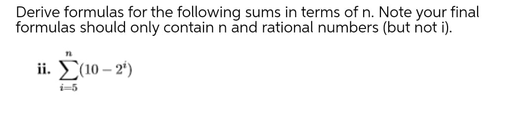 Derive formulas for the following sums in terms of n. Note your final
formulas should only contain n and rational numbers (but not i).
ii. E(10 – 2')
-
i=5
