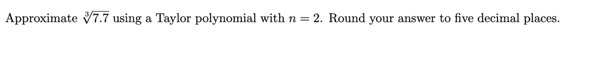 Approximate V7.7 using
Taylor polynomial with n =
= 2. Round your answer to five decimal places.
a

