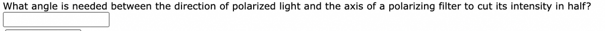 What angle is needed between the direction of polarized light and the axis of a polarizing filter to cut its intensity in half?
