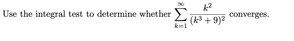 k2
Use the integral test to determine whether 2 1319)2
converges.
(k3 + 9)2
k=1
