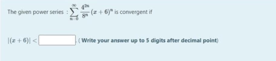 42
(+++)" is convergent if
The given power series :
8n
|(z + 6)| <
(Write your answer up to 5 digits after decimal point)
