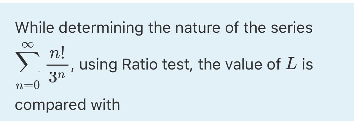 While determining the nature of the series
n!
using Ratio test, the value of L is
3n
n=0
compared with
