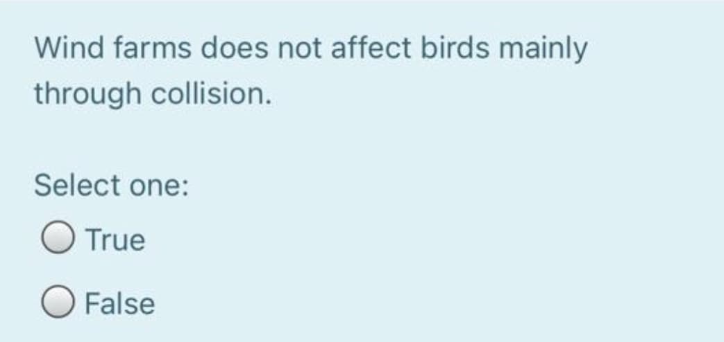 Wind farms does not affect birds mainly
through collision.
Select one:
True
O False
