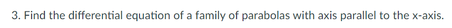 3. Find the differential equation of a family of parabolas with axis parallel to the x-axis.
