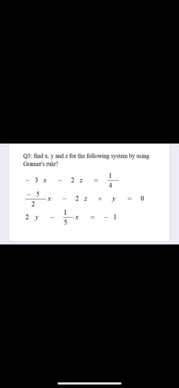 Q3: find x, y and z for the following system by using
Gramer's rule?
1
- 3 x
2 z
- 5
2 z
y
= 0
1
2 y
- 1
5
