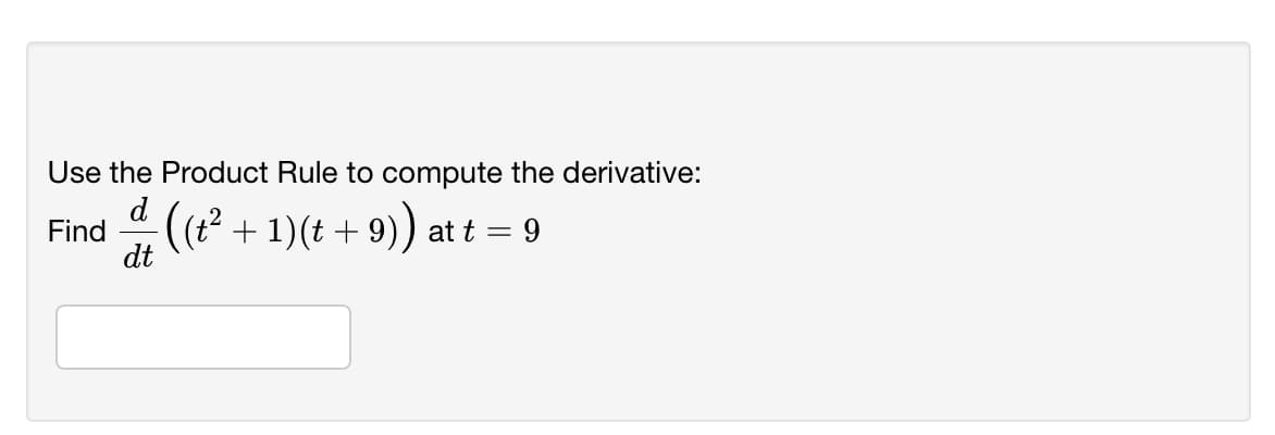 Use the Product Rule to compute the derivative:
Find
²+ 1)(t + 9)) at t = 9
dt
