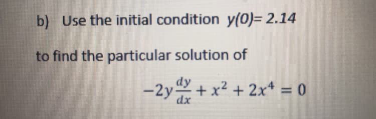 b) Use the initial condition y(0)= 2.14
to find the particular solution of
dy
-2y + x² + 2x* = 0
dx
