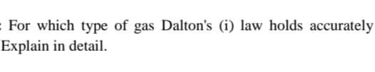 For which type of gas Dalton's (i) law holds accurately
Explain in detail.