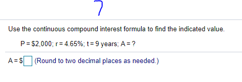 Use the continuous compound interest formula to find the indicated value.
P= $2,000; r= 4.65%; t= 9 years; A = ?
A = S (Round to two decimal places as needed.)
