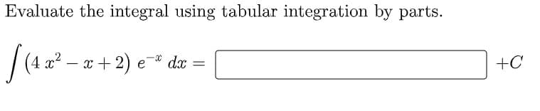 Evaluate the integral using tabular integration by parts.
| (4 2² – x + 2) e* dw
+C
-
