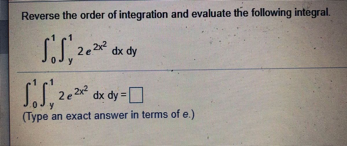 Reverse the order of integration and evaluate the following integral,
2x²
2e
dx dy
0Jy
2e
2x2
dx dy |
(Type an exact answe
rin terms of e)
