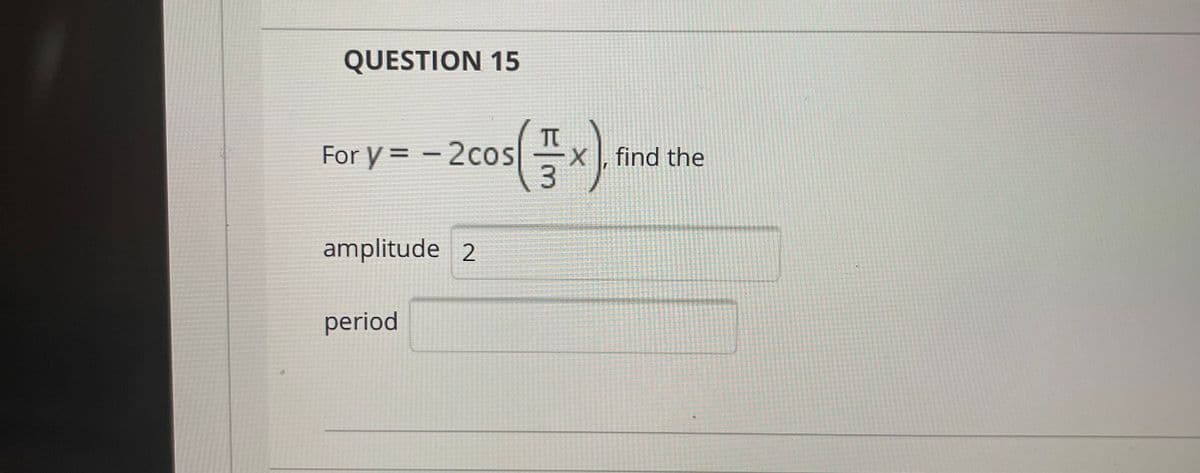 QUESTION 15
For y = - 2cos
X find the
3.
amplitude 2
period
