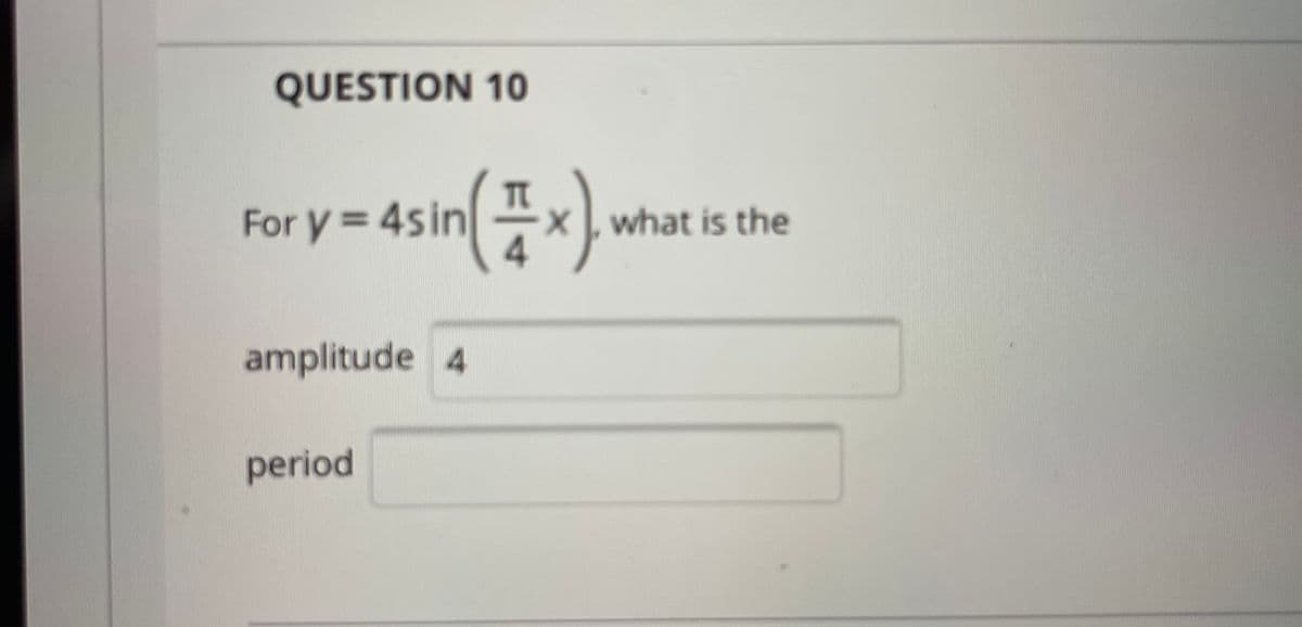 QUESTION 10
For y= 4sin
xwhat is the
amplitude 4
period
