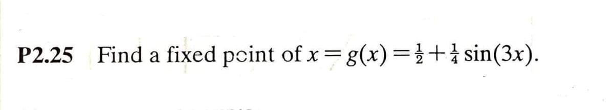 P2.25 Find a fixed point of x=g(x)3D}+ sin(3x).
