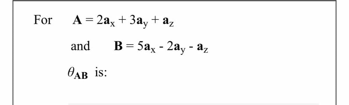For
A = 2ax + 3ay + az
and
В 3 5а, - 2ау - а,
OAB is:
