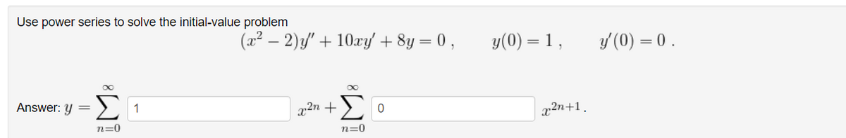 Use power series to solve the initial-value problem
(x² – 2)/" + 10xy + 8y = 0 ,
y(0) = 1,
y (0) = 0 .
Answer: y = > 1
a2n +>
x2n+1.
n=0
n=0
