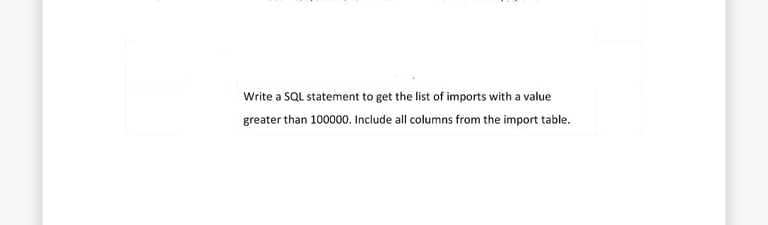 Write a SQL statement to get the list of imports with a value
greater than 100000. Include all columns from the import table.
