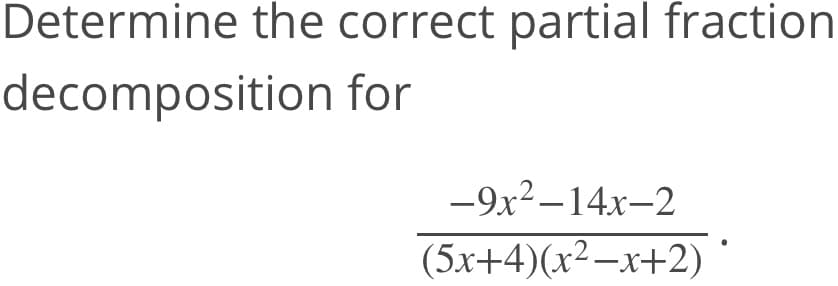 Determine the correct partial fraction
decomposition for
-9x2–14x-2
(5x+4)(x2-x+2)
