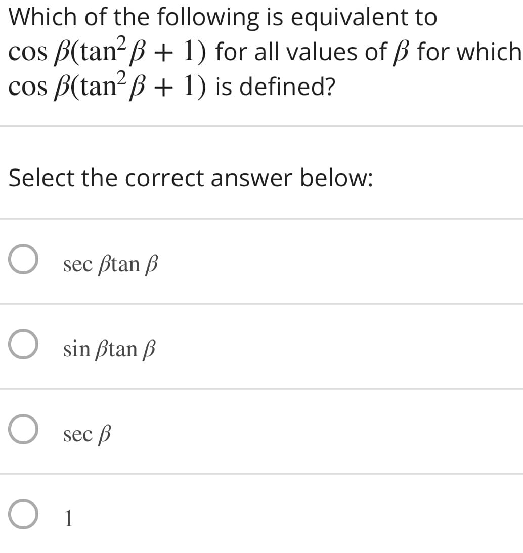 Which of the following is equivalent to
cos B(tan-ß + 1) for all values of ß for which
cos B(tan?B + 1) is defined?
Select the correct answer below:
sec ßtan B
O sin ßtan ß
sec B
O 1
