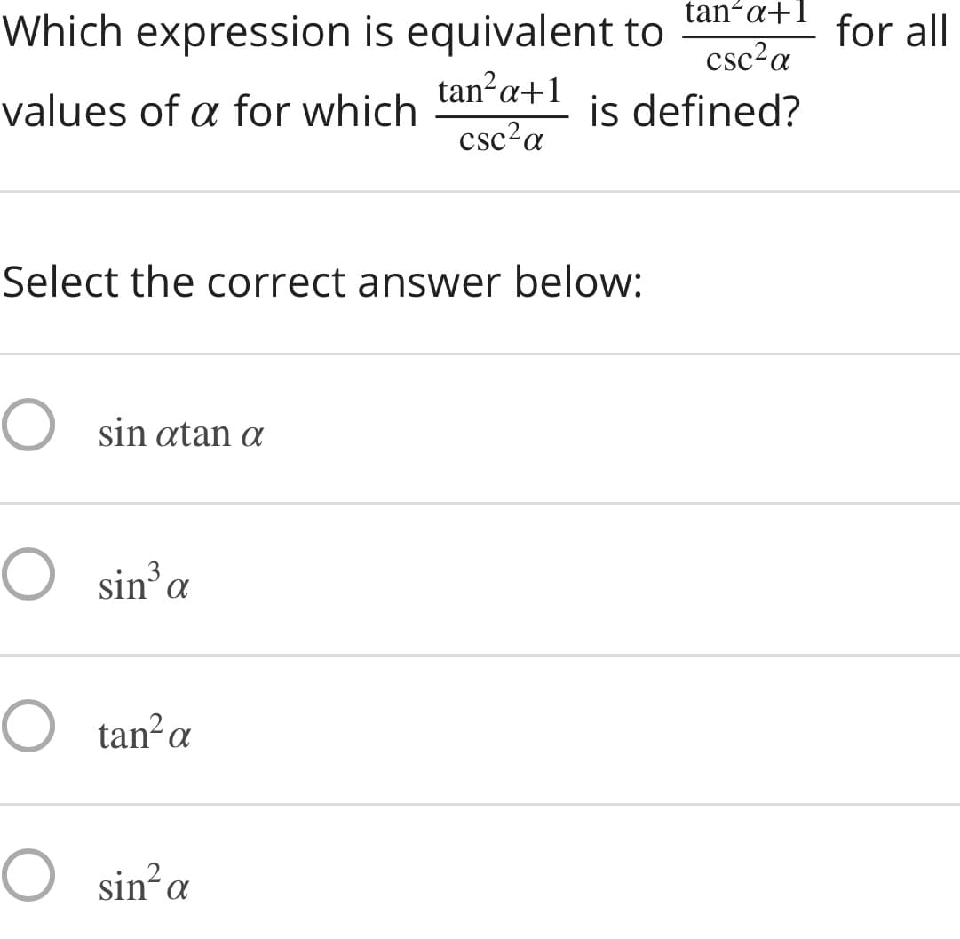 tan-α+
csc²a
for all
Which expression is equivalent to
tan?a+1
values of a for which
is defined?
csc?a
Select the correct answer below:
O sin atan a
O sin’a
O tan?a
O sin?a
