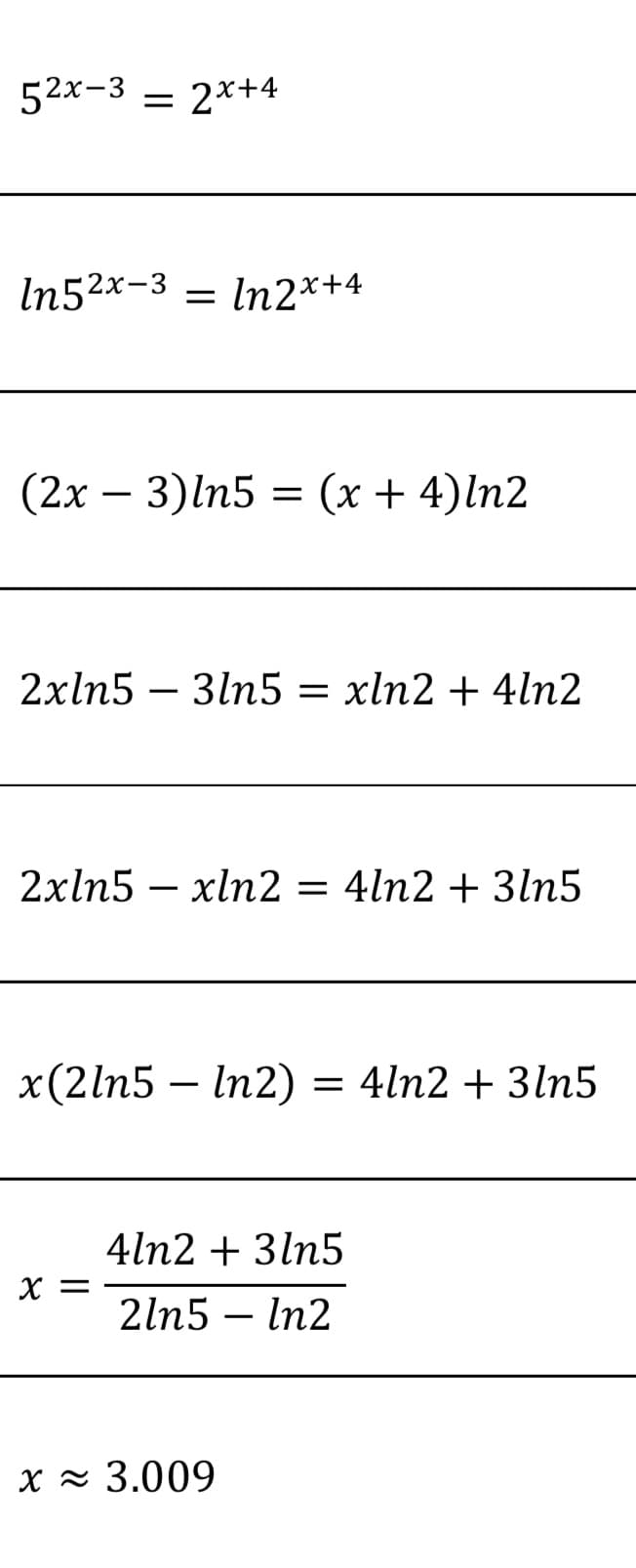 52x-3 = 2*+4
In52x-3 = In2*+4
(2х — 3)ln5 3D (х + 4)ln2
2xln5 – 3ln5 = xln2 + 4ln2
2xln5 – xln2 = 4ln2 + 3ln5
-
x(2ln5 – In2)
= 4ln2 + 3ln5
4ln2 + 3ln5
X =
2ln5 – In2
|
X z 3.009
