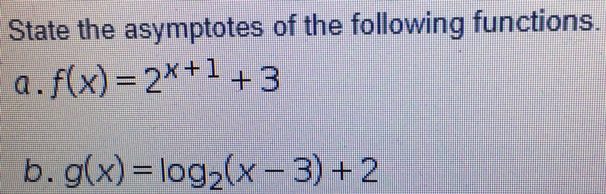 State the asymptotes of the following functions.
a.f(x)=2*+143
b. g(x) = log,(x- 3) + 2
