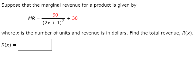 Suppose that the marginal revenue for a product is given by
-30
+ 30
(2x + 1)2
MR
where x is the number of units and revenue is in dollars. Find the total revenue, R(x).
R(x) =
