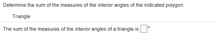 Determine the sum of the measures of the interior angles of the indicated polygon.
Triangle
The sum of the measures of the interior angles of a triangle is
